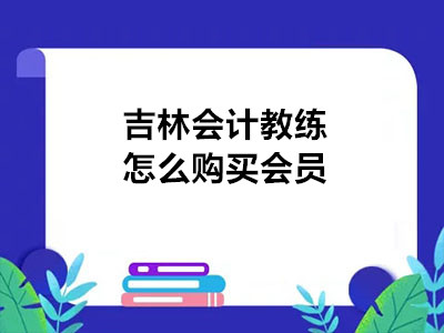 吉林會(huì)計(jì)教練怎么購(gòu)買會(huì)員