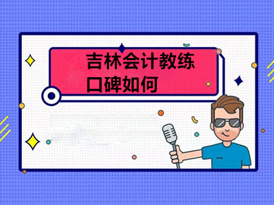 吉林會(huì)計(jì)教練口碑如何