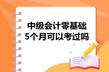 中級會計零基礎(chǔ)5個月可以考過嗎