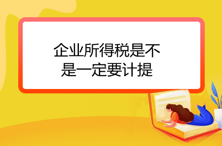 企業(yè)所得稅是不是一定要計(jì)提