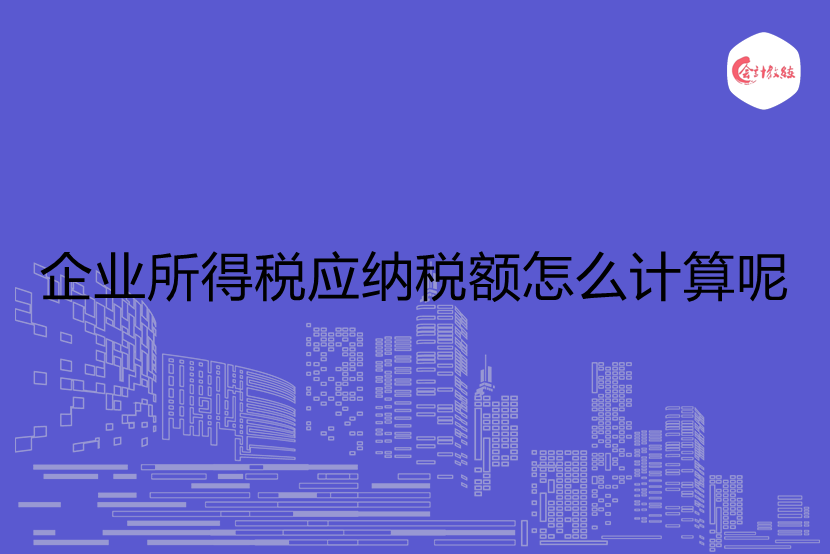 企業(yè)所得稅應(yīng)納稅額怎么計(jì)算呢