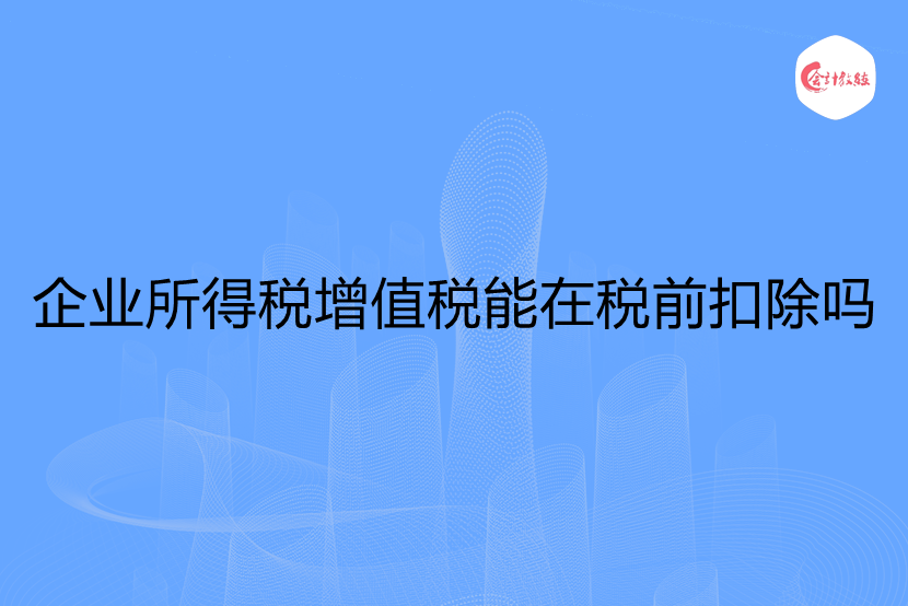 企业所得税增值税能在税前扣除吗