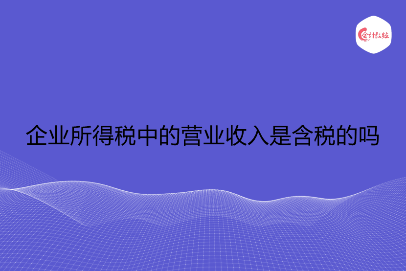 企业所得税中的营业收入是含税的吗