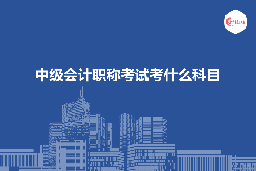 中级会计职称考试考什么科目