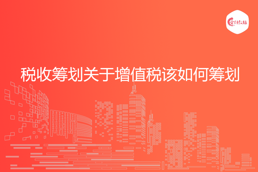税收筹划关于增值税该如何筹划
