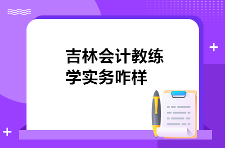 吉林会计教练学实务咋样