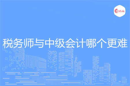 稅務(wù)師與中級(jí)會(huì)計(jì)哪個(gè)更難