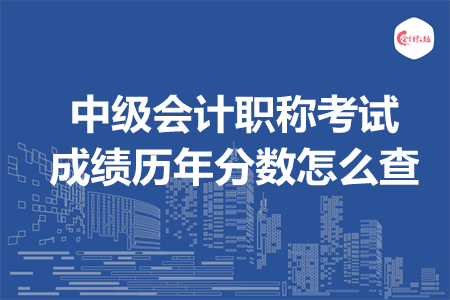 中級會計職稱考試成績歷年分數(shù)怎么查