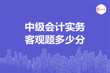 中級(jí)會(huì)計(jì)實(shí)務(wù)客觀題多少分