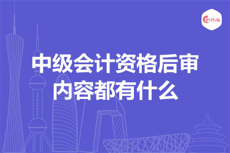 中級(jí)會(huì)計(jì)資格后審內(nèi)容都有什么