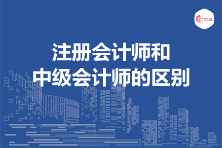 注冊會計師和中級會計師的區(qū)別