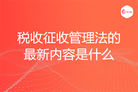 稅收征收管理法的最新內(nèi)容是什么