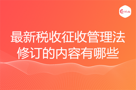 最新稅收征收管理法修訂的內(nèi)容有哪些