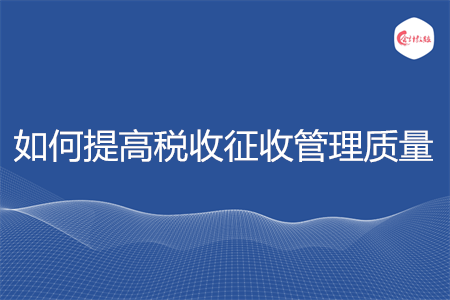 如何提高稅收征收管理質(zhì)量