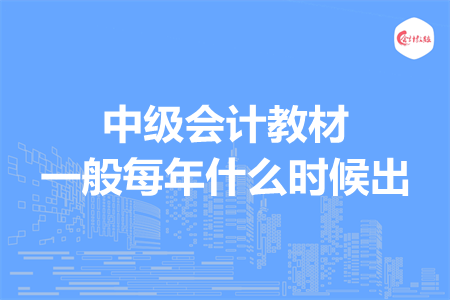 中級(jí)會(huì)計(jì)教材一般每年什么時(shí)候出
