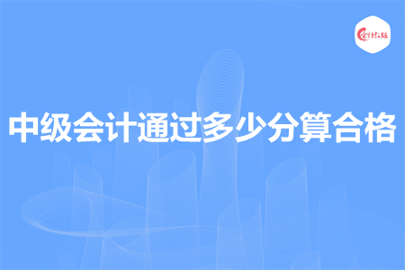 中級會計通過多少分算合格