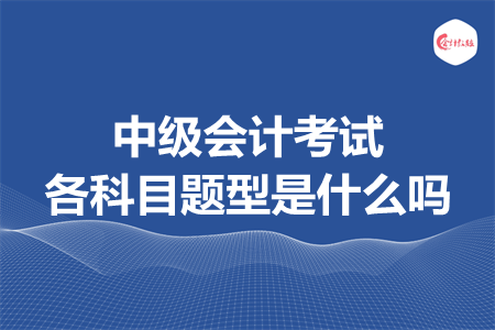 中級會計(jì)考試各科目題型是什么嗎