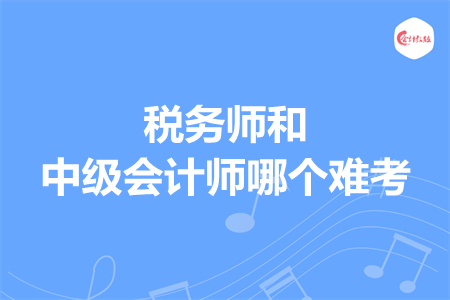 稅務(wù)師和中級(jí)會(huì)計(jì)師哪個(gè)難考