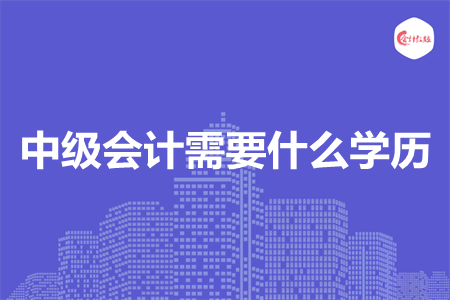 中級會計需要什么學歷