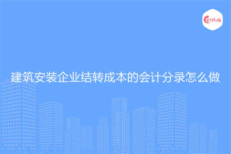 建筑安裝企業(yè)結(jié)轉(zhuǎn)成本的會(huì)計(jì)分錄怎么做