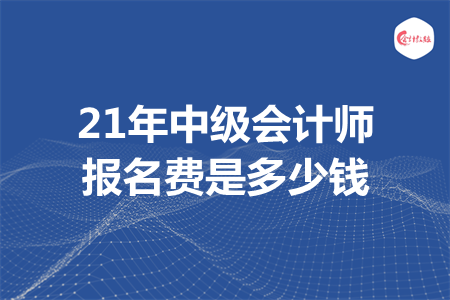 21年中級(jí)會(huì)計(jì)師報(bào)名費(fèi)是多少錢