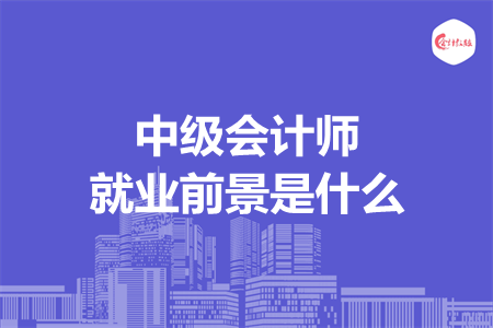 中級(jí)會(huì)計(jì)師就業(yè)前景是什么