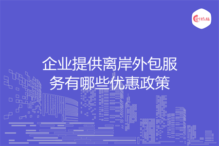 企業(yè)提供離岸外包服務有哪些優(yōu)惠政策