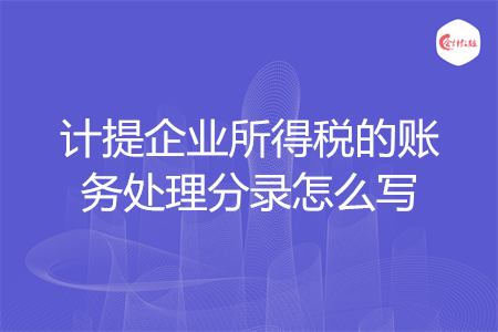 計提企業(yè)所得稅的賬務處理分錄怎么寫