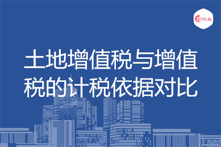 土地增值稅與增值稅的計稅依據(jù)對比