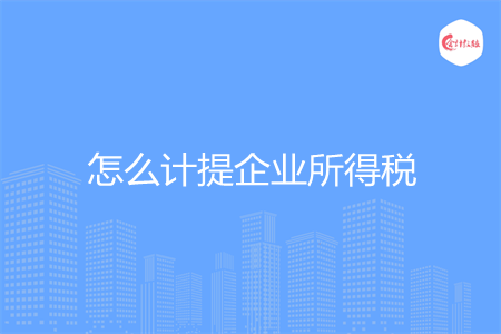 怎么計(jì)提企業(yè)所得稅