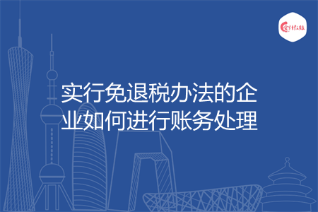 實行免退稅辦法的企業(yè)如何進(jìn)行賬務(wù)處理