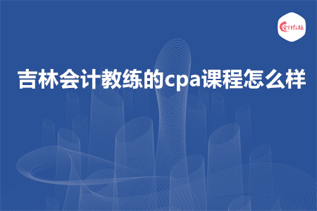 吉林会计教练的cpa课程怎么样