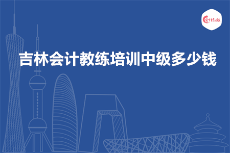 吉林会计教练培训中级多少钱