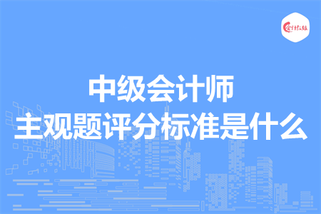 中級會計師主觀題評分標準是什么