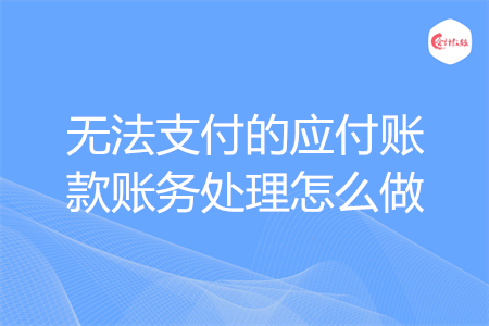 無法支付的應(yīng)付賬款賬務(wù)處理怎么做