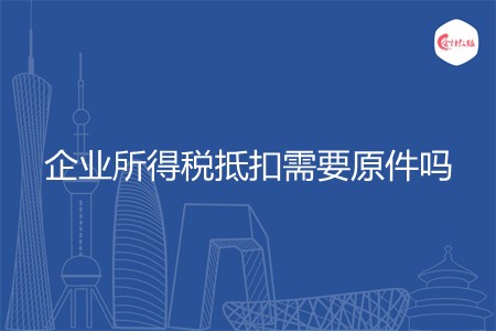 企业所得税抵扣需要原件吗