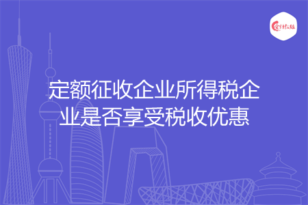 定额征收企业所得税企业是否享受税收优惠