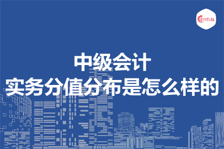 中級會計實務分值分布是怎么樣的