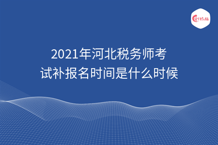 2021年河北税务师考试补报名时间是什么时候