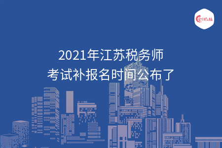 2021年江苏税务师考试补报名时间公布了