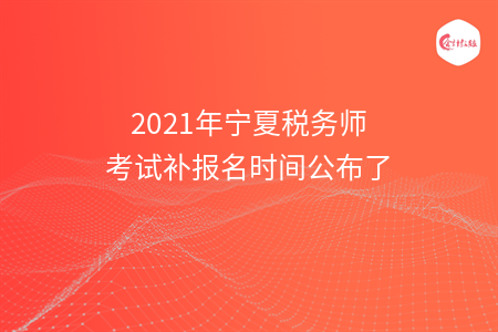 2021年宁夏税务师考试补报名时间公布了