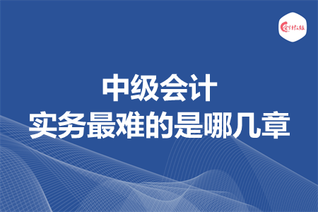 中級會計實務(wù)最難的是哪幾章