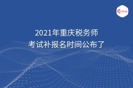 2021年重庆税务师考试补报名时间公布了