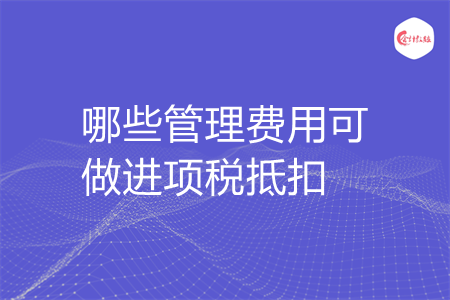 哪些管理费用可做进项税抵扣