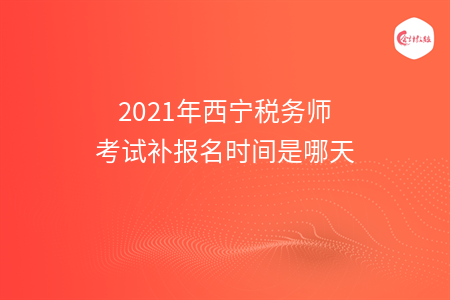 2021年西宁税务师考试补报名时间是哪天