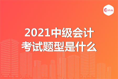 2021中級(jí)會(huì)計(jì)考試題型是什么