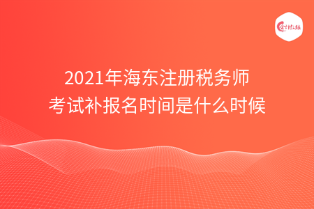 2021年海东注册税务师考试补报名时间是什么时候