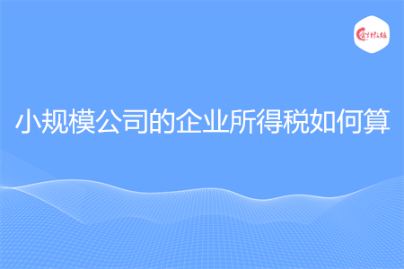 小規(guī)模公司的企業(yè)所得稅如何算