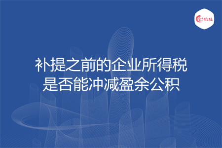 補提之前的企業(yè)所得稅是否能沖減盈余公積