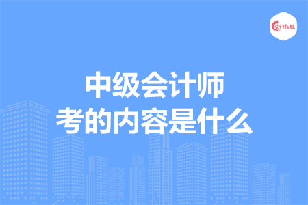 中級會計師考的內(nèi)容是什么